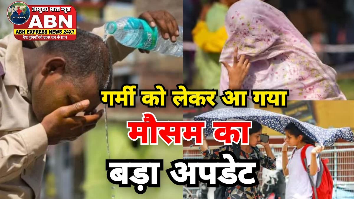 गर्मी को लेकर आ गया मौसम विभाग का बड़ा अपडेट, मई-जून में चलेगी लू, जानें बारिश को लेकर क्या है भविष्यवाणी....