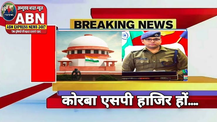 कोरबा एसपी हाजिर हों….सुप्रीम कोर्ट ने व्यक्तिगत पेश होने का आदेश दिया
