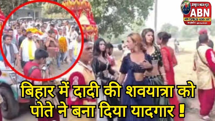 700 गाड़ियों का काफिला, लौंडा डांस और डीजे, बिहार में दादी की शवयात्रा को पोते ने बना दिया यादगार