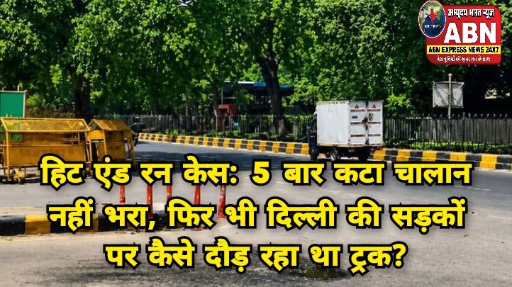 हिट एंड रन केस: 5 बार कटा चालान नहीं भरा, फिर भी दिल्ली की सड़कों पर कैसे दौड़ रहा था ट्रक?