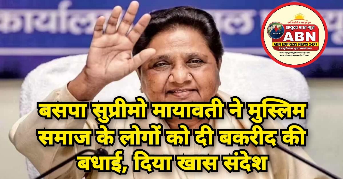 बसपा सुप्रीमो मायावती ने मुस्लिम समाज के लोगों को दी बकरीद की बधाई, दिया खास संदेश