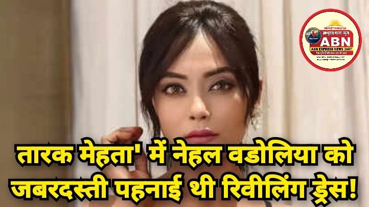 'तारक मेहता' में नेहल वडोलिया को जबरदस्ती पहनाई थी रिवीलिंग ड्रेस, हुईं भावुक- नीचा फील कराया जाता है