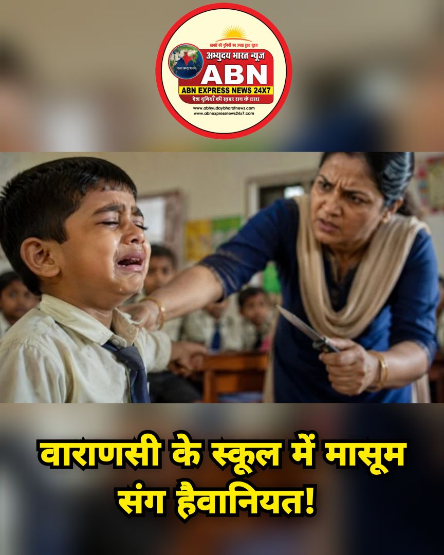 वाराणसी के स्कूल में मासूम संग हैवानियत! टॉयलेट करने पर नर्सरी छात्र का प्राइवेट पार्ट गर्म चाकू से जलाने का आरोप